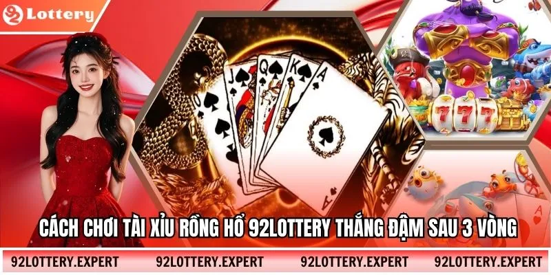 Cách Chơi Tài Xỉu Rồng Hổ 92Lottery Thắng Đậm Sau 3 Vòng